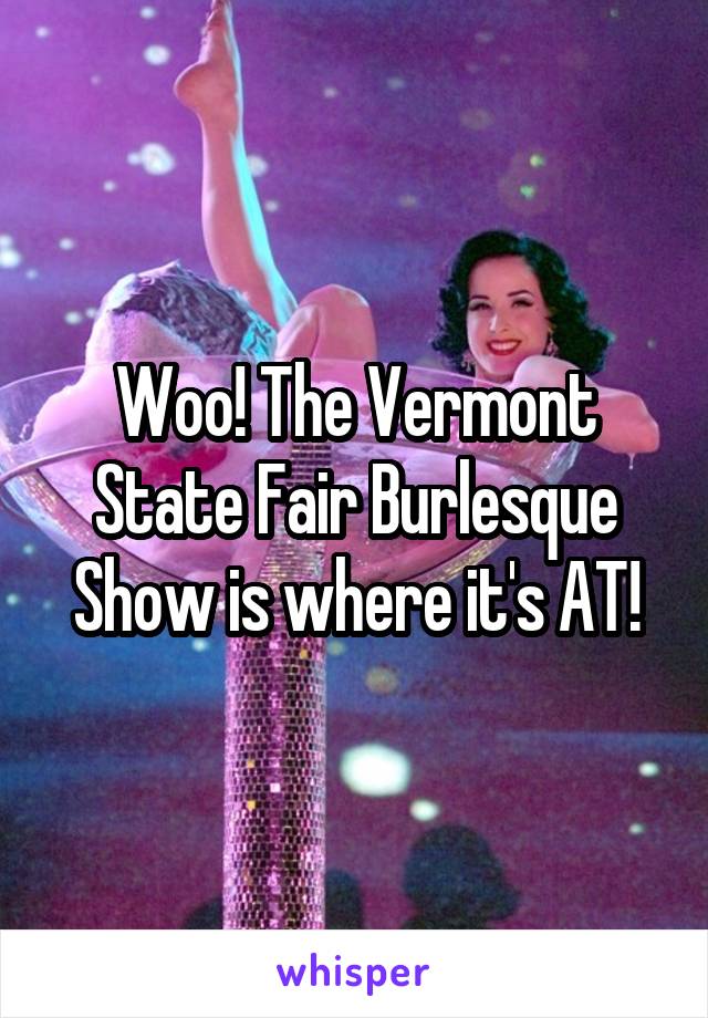 Woo! The Vermont State Fair Burlesque Show is where it's AT!