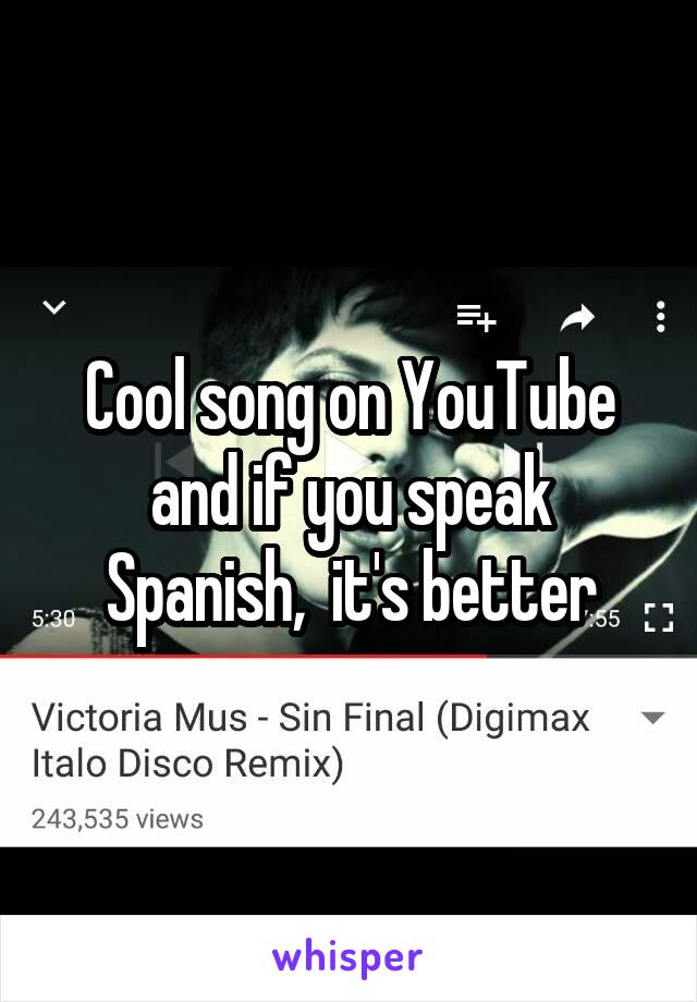 Cool song on YouTube and if you speak Spanish,  it's better