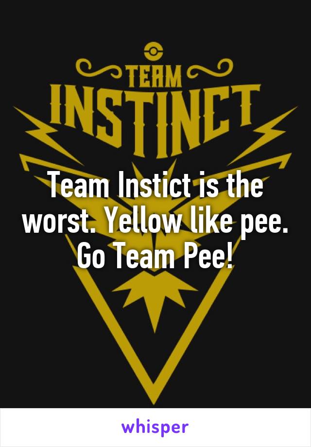 Team Instict is the worst. Yellow like pee. Go Team Pee!