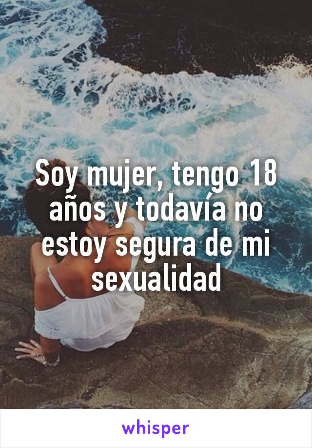 Soy mujer, tengo 18 años y todavía no estoy segura de mi sexualidad