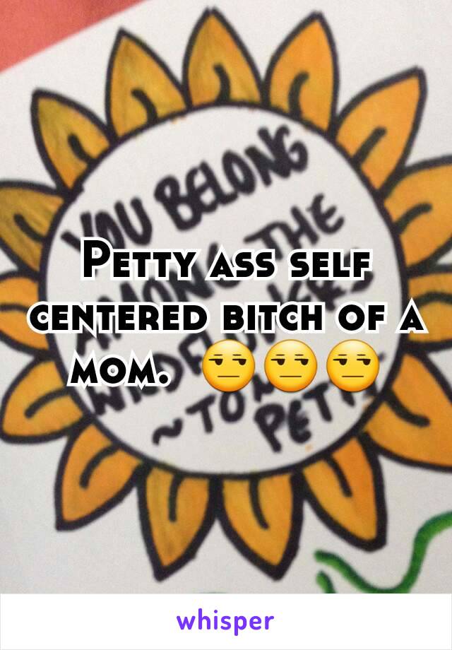 Petty ass self centered bitch of a mom.  😒😒😒