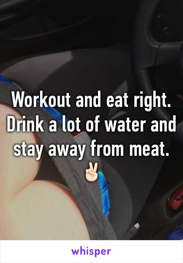 Workout and eat right. Drink a lot of water and stay away from meat. ✌🏻️