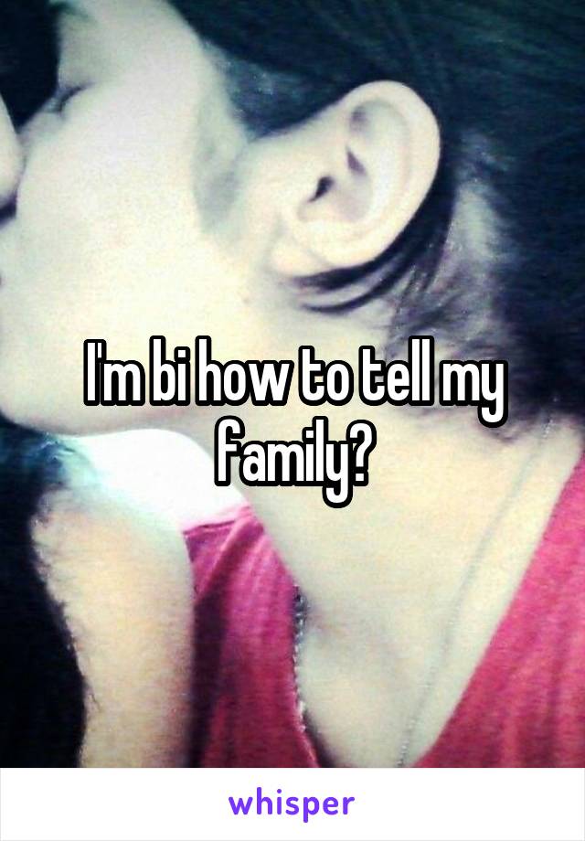 I'm bi how to tell my family?