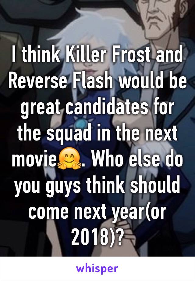 I think Killer Frost and  Reverse Flash would be great candidates for the squad in the next movie🤗. Who else do you guys think should come next year(or 2018)?