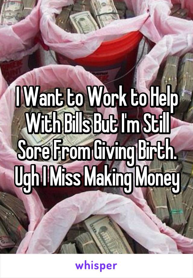 I Want to Work to Help With Bills But I'm Still Sore From Giving Birth. Ugh I Miss Making Money