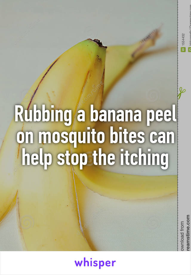 Rubbing a banana peel on mosquito bites can help stop the itching