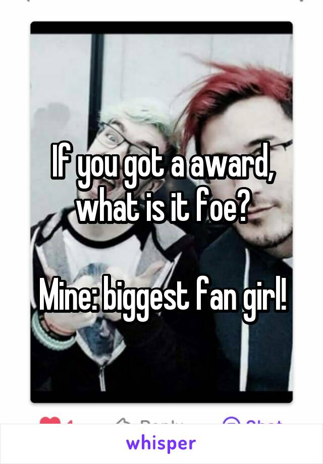 If you got a award, what is it foe?

Mine: biggest fan girl!