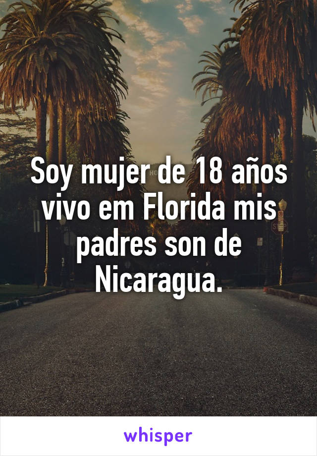 Soy mujer de 18 años vivo em Florida mis padres son de Nicaragua.