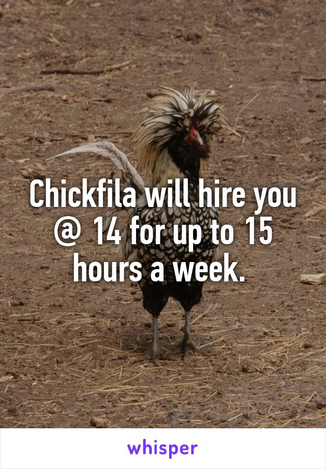 Chickfila will hire you @ 14 for up to 15 hours a week. 