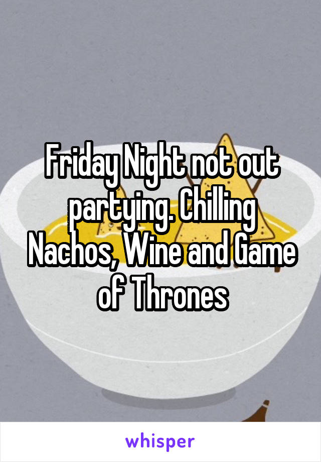 Friday Night not out partying. Chilling Nachos, Wine and Game of Thrones