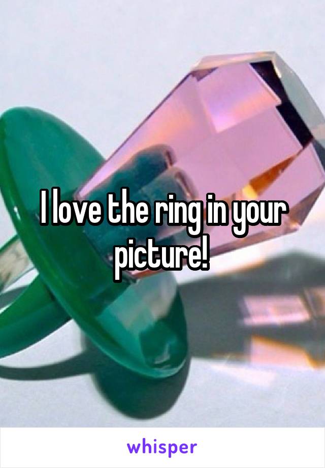 I love the ring in your picture! 