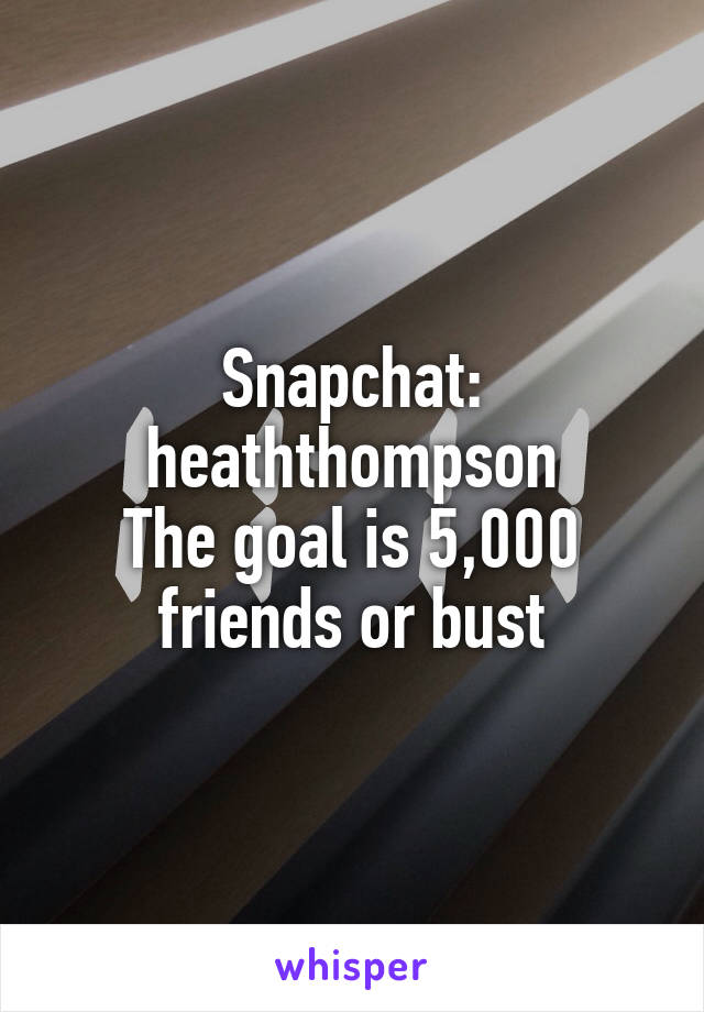 Snapchat: heaththompson
The goal is 5,000 friends or bust