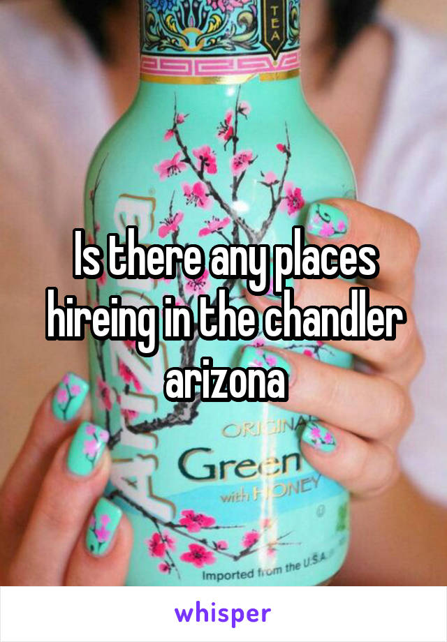 Is there any places hireing in the chandler arizona