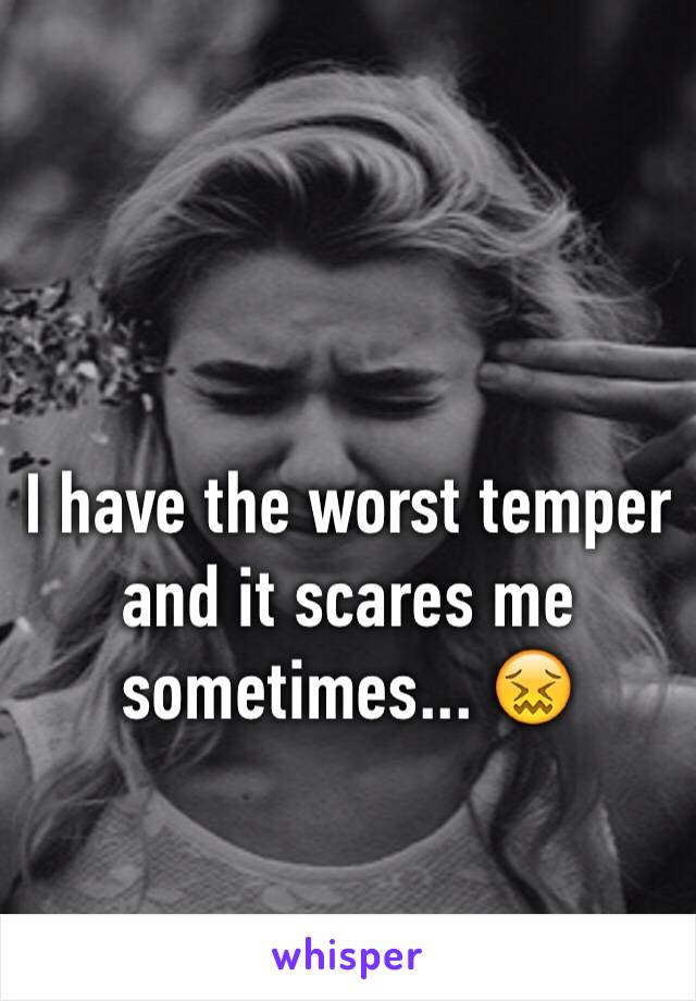 I have the worst temper and it scares me sometimes... 😖