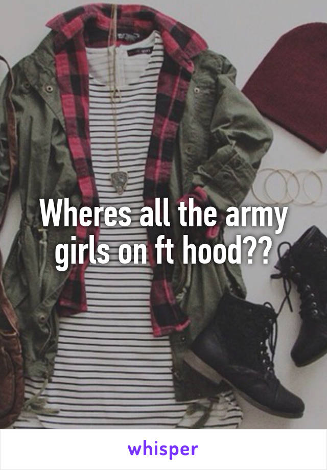 Wheres all the army girls on ft hood??