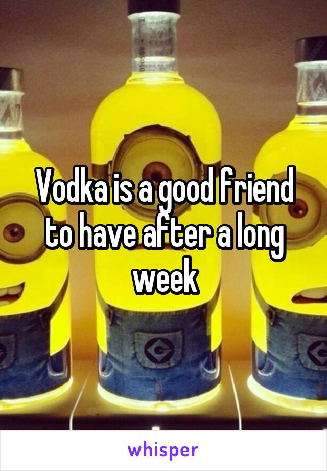 Vodka is a good friend to have after a long week