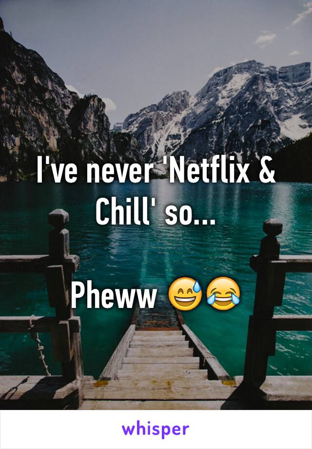 I've never 'Netflix & Chill' so... 

Pheww 😅😂
