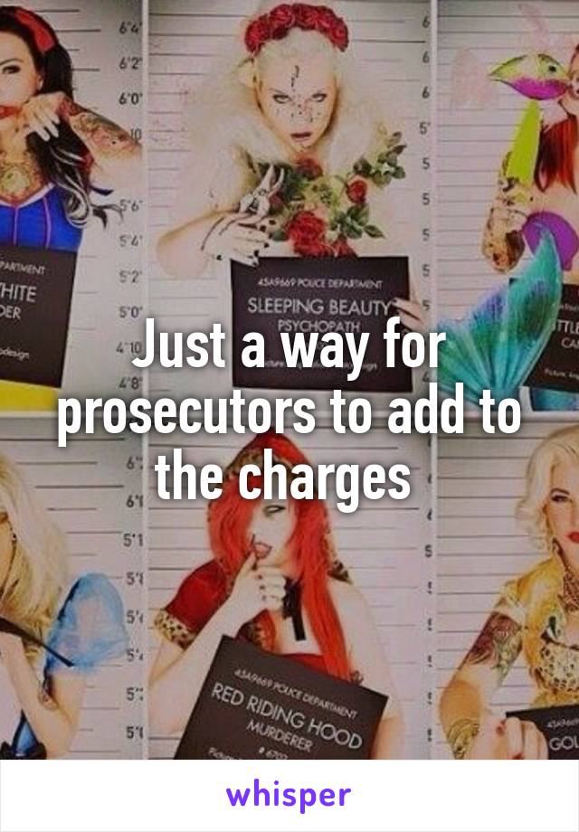 Just a way for prosecutors to add to the charges 