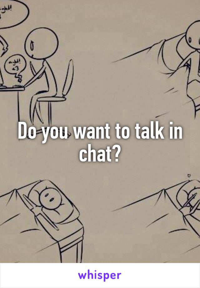 Do you want to talk in chat?