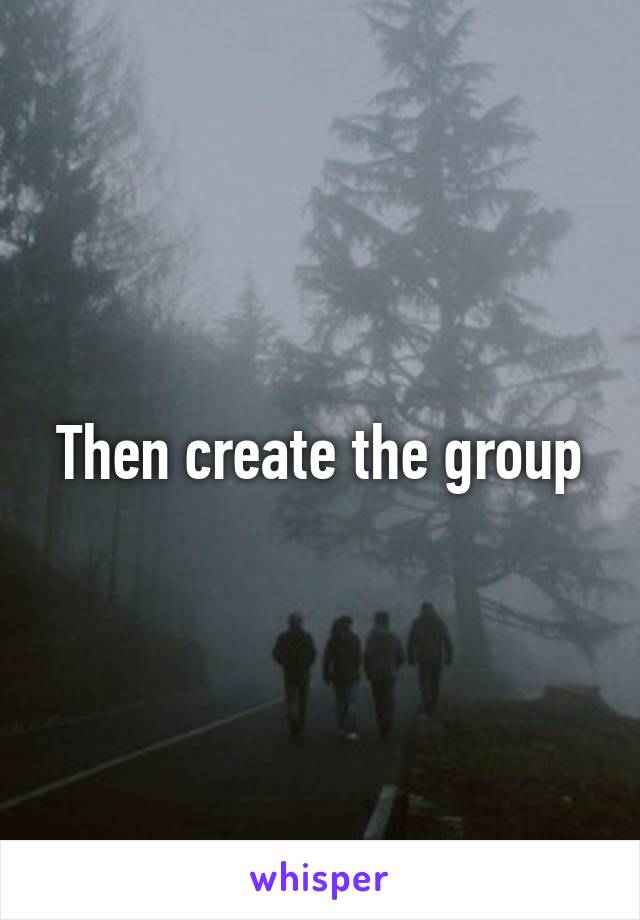 Then create the group