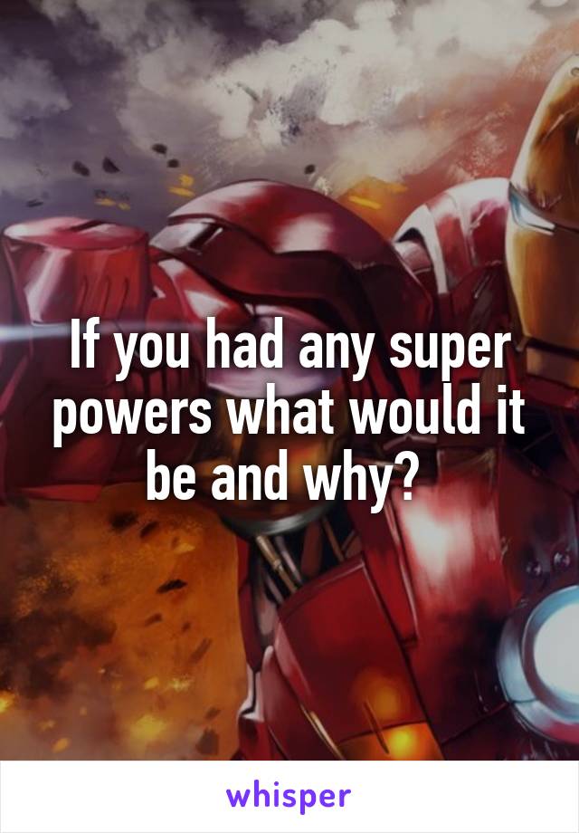 If you had any super powers what would it be and why? 