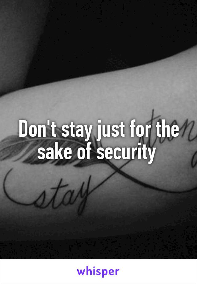 Don't stay just for the sake of security 