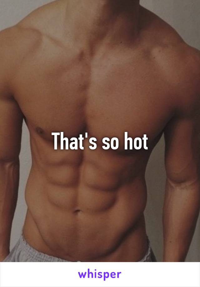 That's so hot