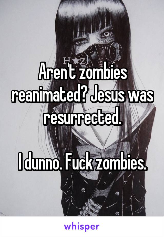 Aren't zombies reanimated? Jesus was resurrected.

I dunno. Fuck zombies.