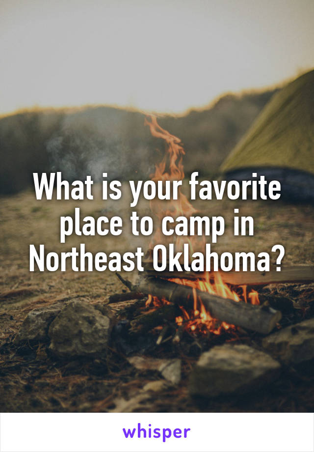 What is your favorite place to camp in Northeast Oklahoma?