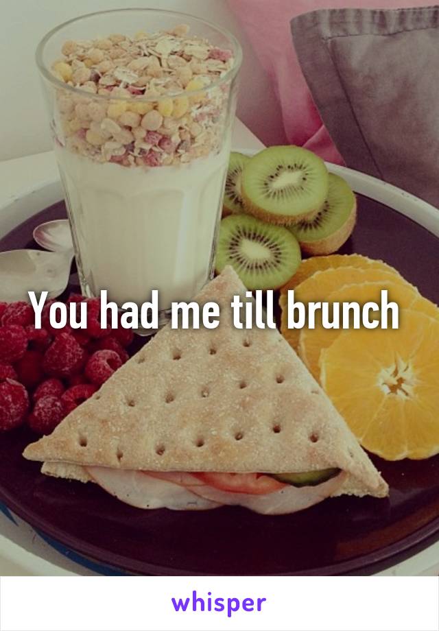 You had me till brunch 