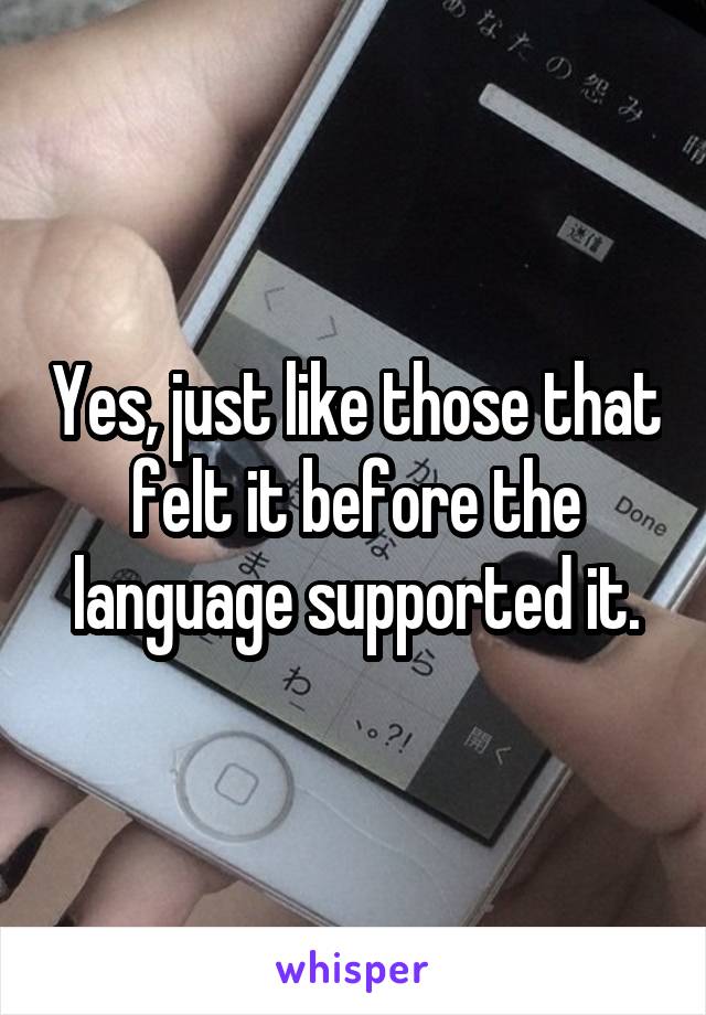 Yes, just like those that felt it before the language supported it.