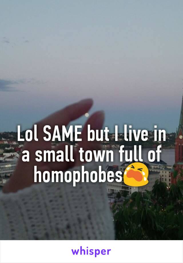 Lol SAME but I live in a small town full of homophobes😭