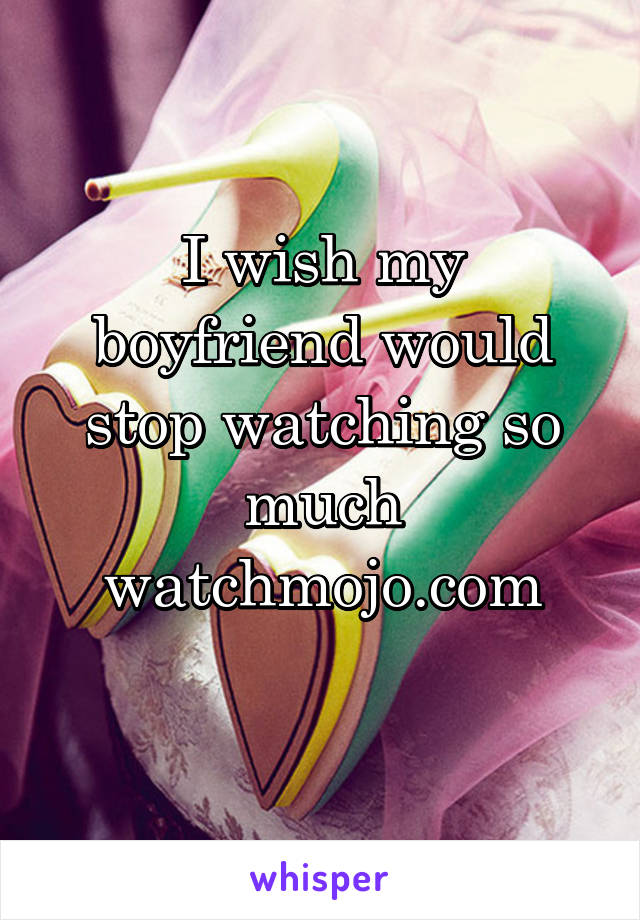 I wish my boyfriend would stop watching so much watchmojo.com
