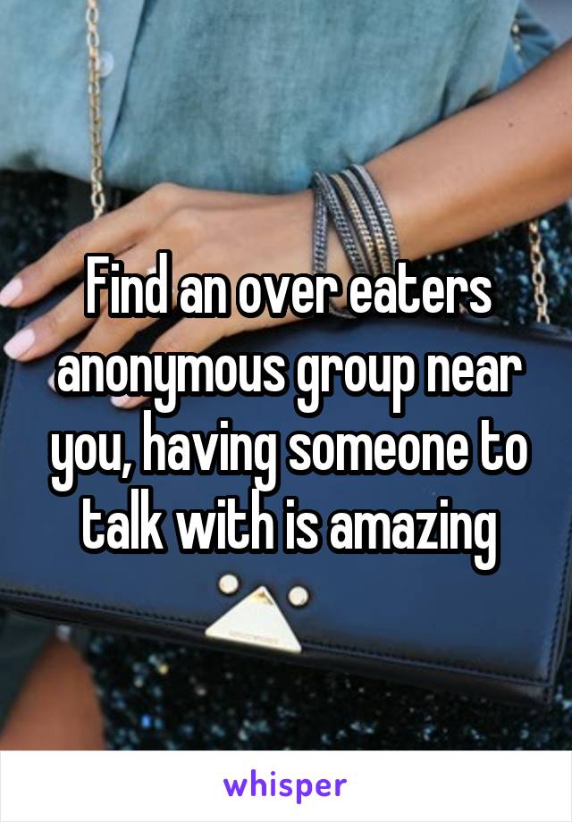 Find an over eaters anonymous group near you, having someone to talk with is amazing