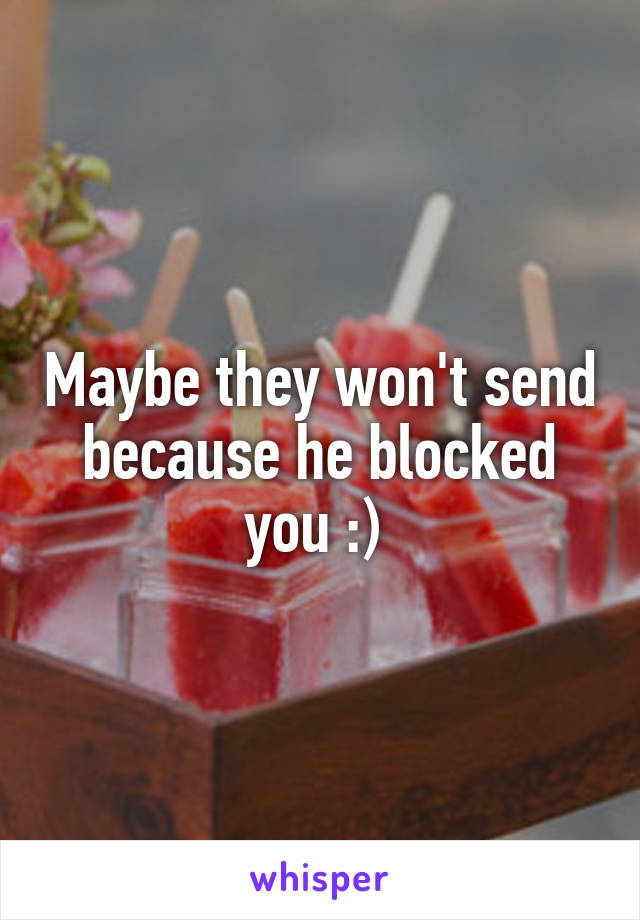 Maybe they won't send because he blocked you :) 