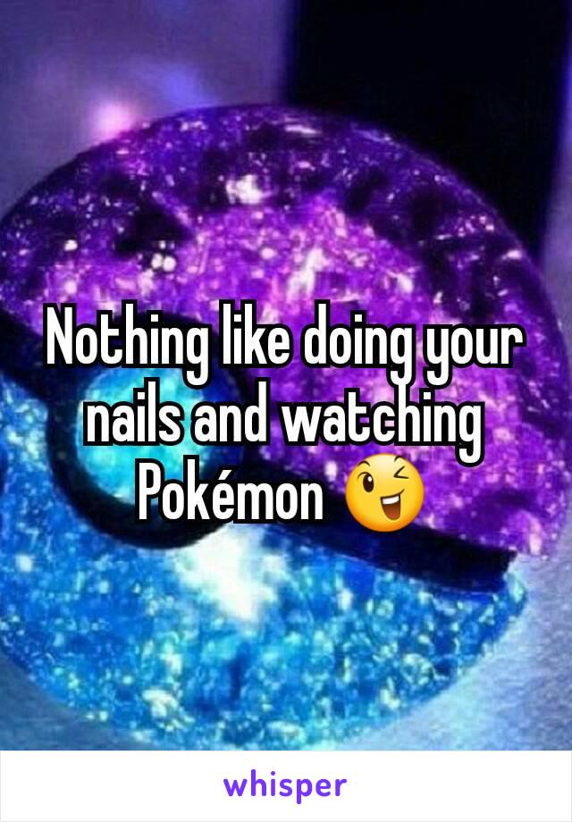 Nothing like doing your nails and watching Pokémon 😉