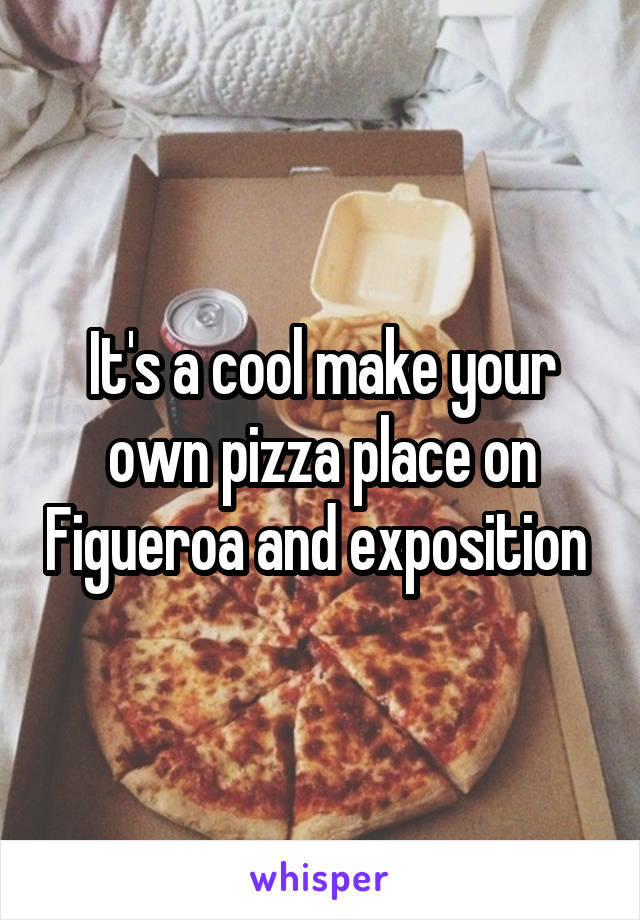 It's a cool make your own pizza place on Figueroa and exposition 