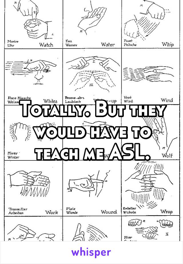 Totally. But they would have to teach me ASL.