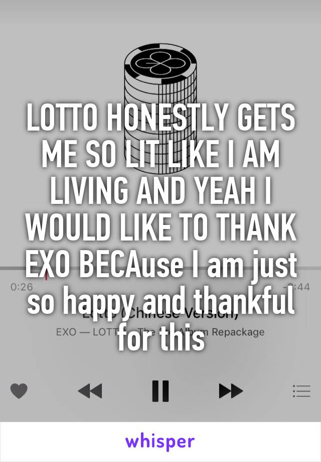 LOTTO HONESTLY GETS ME SO LIT LIKE I AM LIVING AND YEAH I WOULD LIKE TO THANK EXO BECAuse I am just so happy and thankful for this