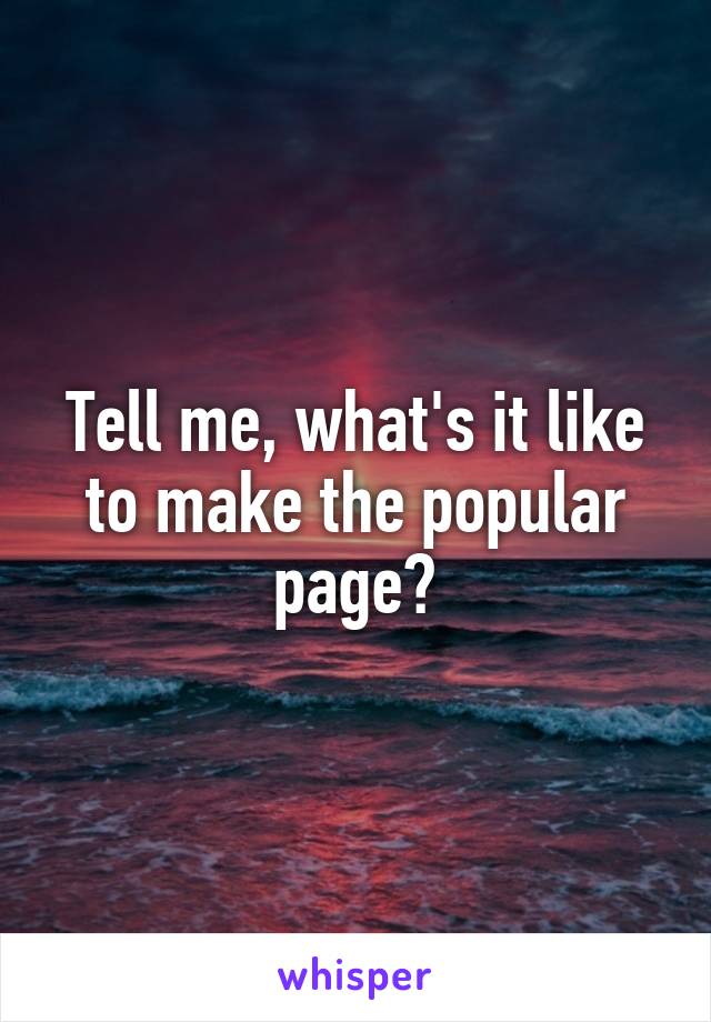 Tell me, what's it like to make the popular page?