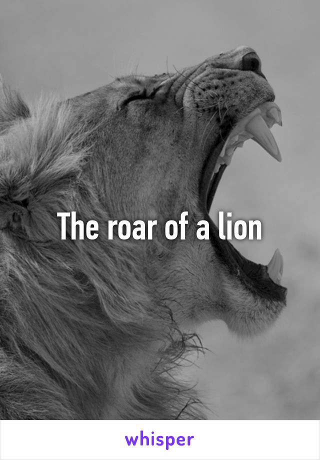 The roar of a lion