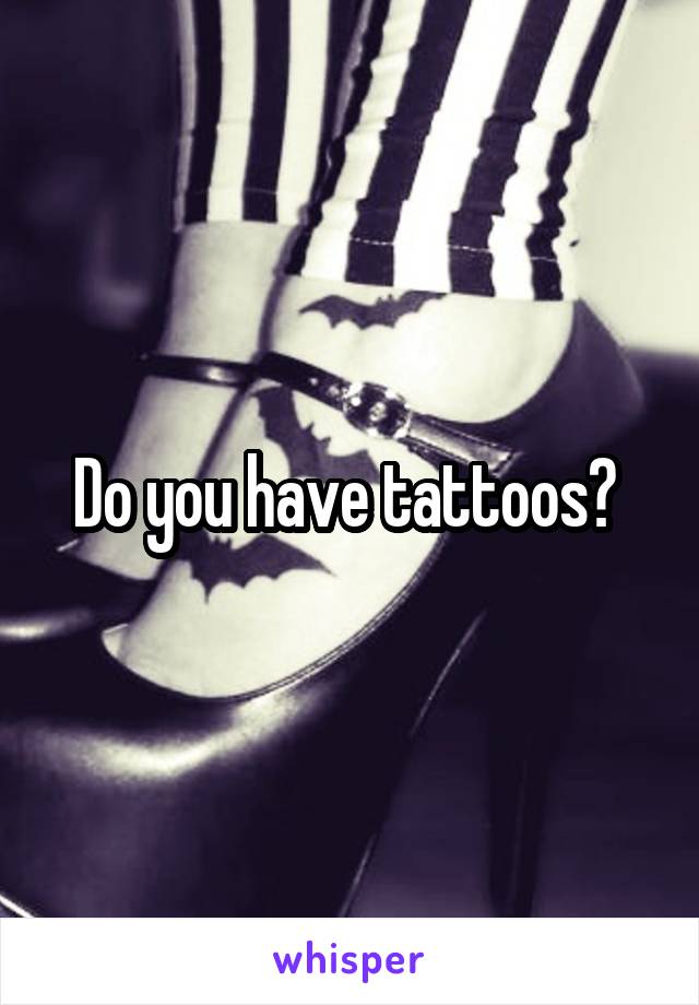 Do you have tattoos? 
