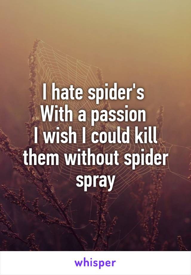 I hate spider's 
With a passion 
I wish I could kill them without spider spray