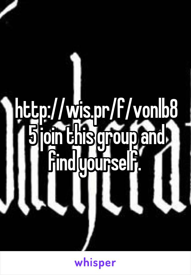 http://wis.pr/f/vonlb85 join this group and find yourself. 