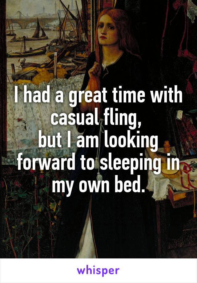 I had a great time with casual fling, 
but I am looking forward to sleeping in my own bed.