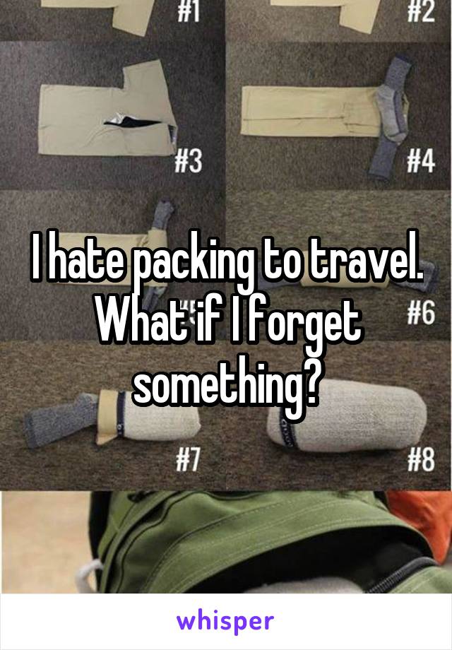 I hate packing to travel. What if I forget something?