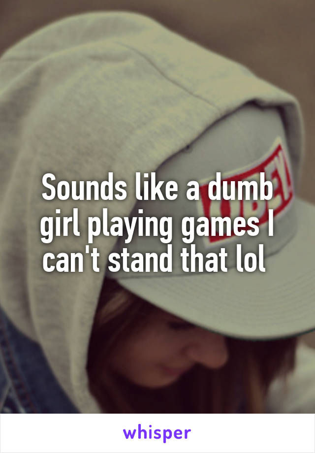 Sounds like a dumb girl playing games I can't stand that lol 