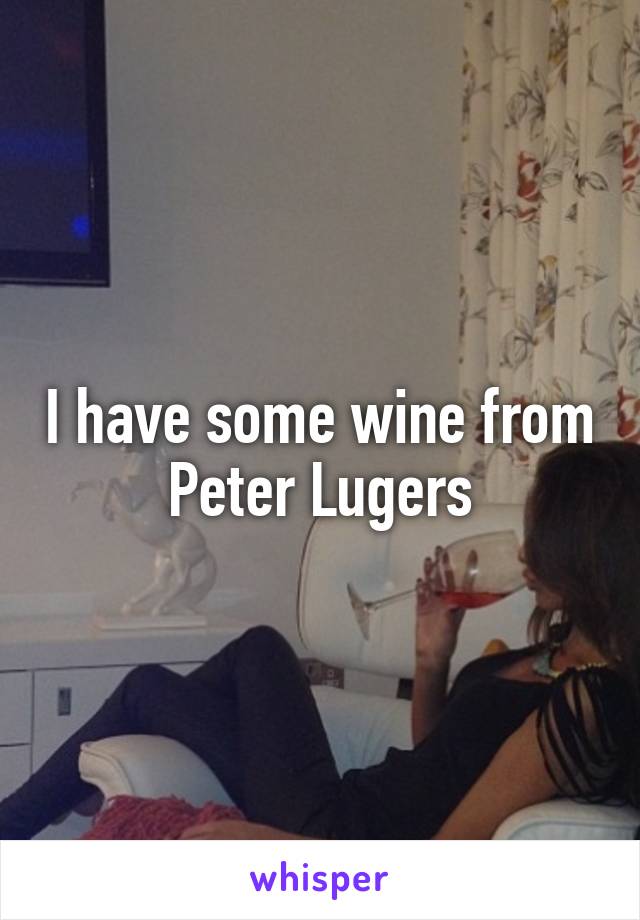 I have some wine from Peter Lugers