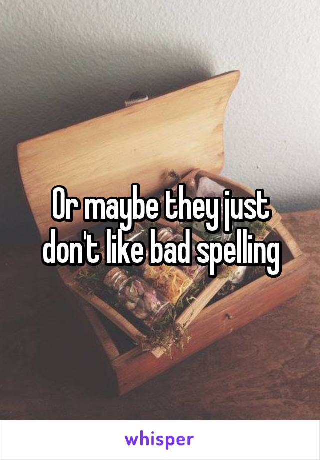 Or maybe they just don't like bad spelling