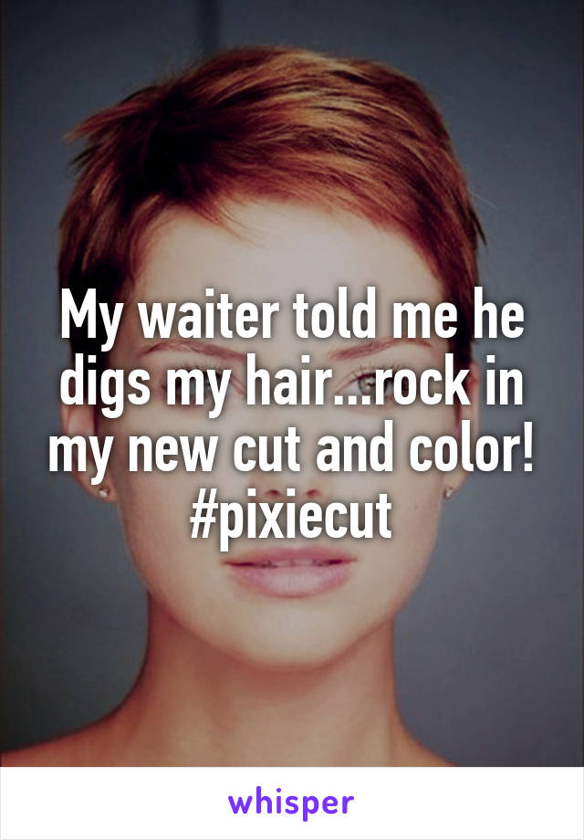 My waiter told me he digs my hair...rock in my new cut and color! #pixiecut